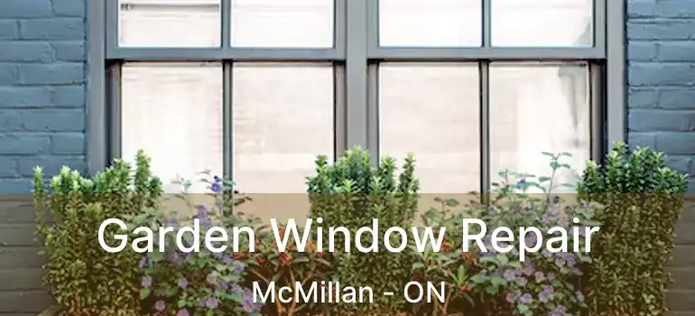  Garden Window Repair McMillan - ON