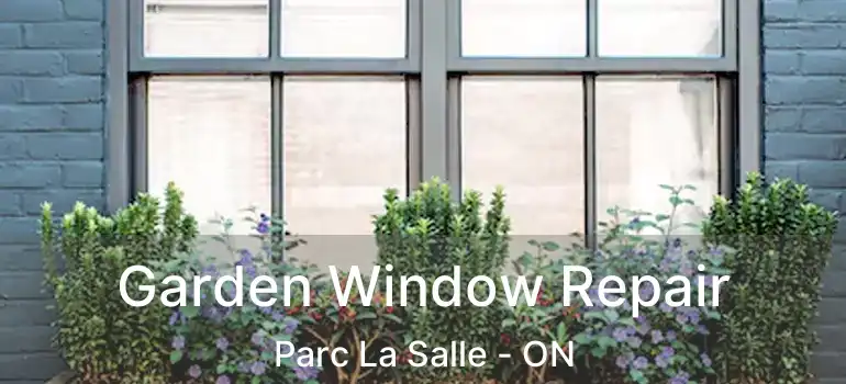  Garden Window Repair Parc La Salle - ON