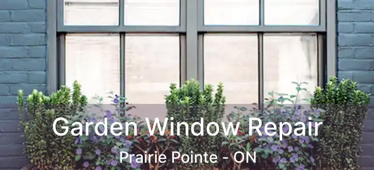  Garden Window Repair Prairie Pointe - ON