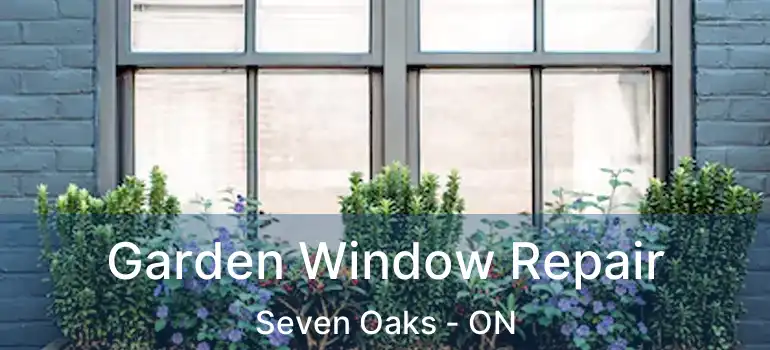  Garden Window Repair Seven Oaks - ON