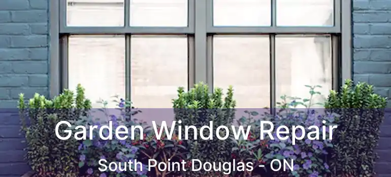  Garden Window Repair South Point Douglas - ON