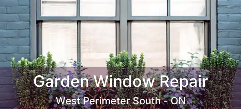  Garden Window Repair West Perimeter South - ON