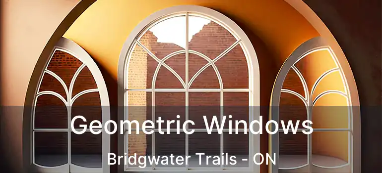  Geometric Windows Bridgwater Trails - ON