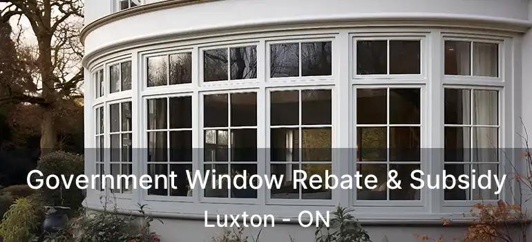  Government Window Rebate & Subsidy Luxton - ON