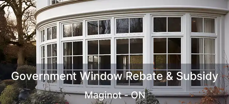  Government Window Rebate & Subsidy Maginot - ON