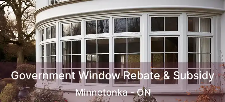  Government Window Rebate & Subsidy Minnetonka - ON