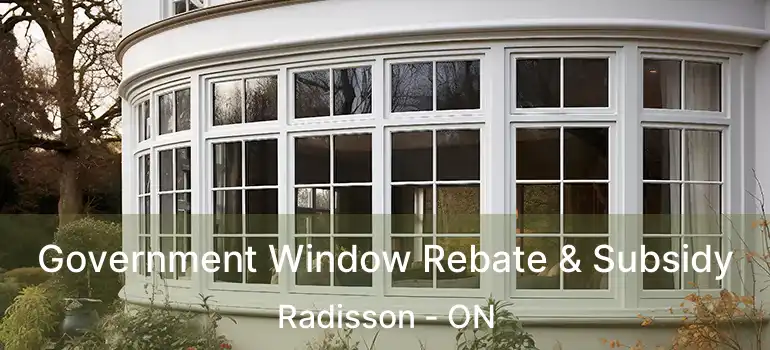  Government Window Rebate & Subsidy Radisson - ON