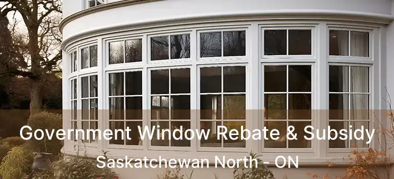  Government Window Rebate & Subsidy Saskatchewan North - ON