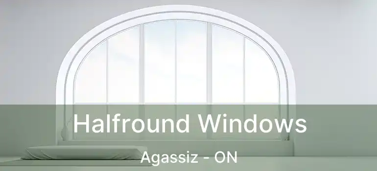  Halfround Windows Agassiz - ON