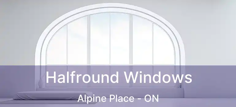  Halfround Windows Alpine Place - ON