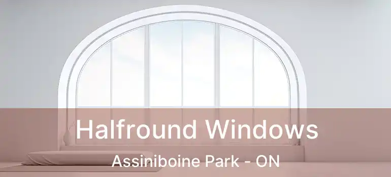  Halfround Windows Assiniboine Park - ON