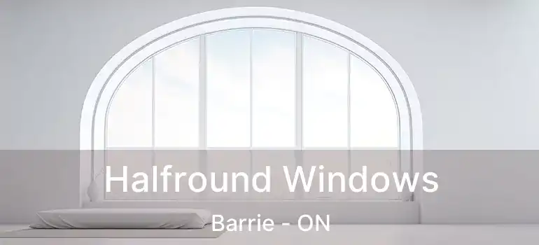  Halfround Windows Barrie - ON