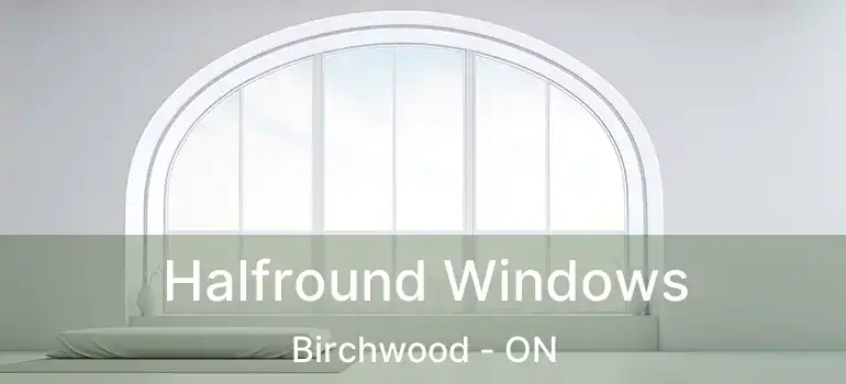  Halfround Windows Birchwood - ON