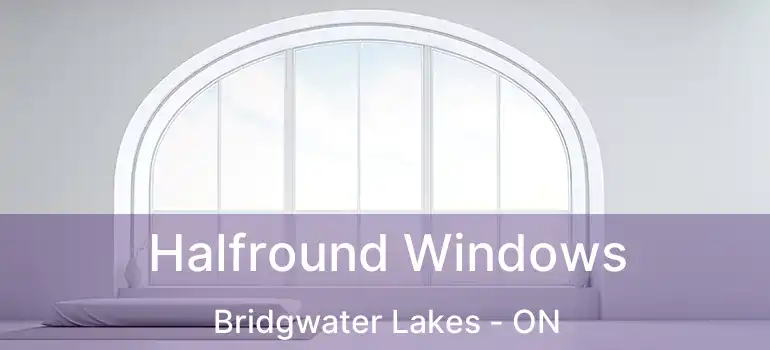  Halfround Windows Bridgwater Lakes - ON
