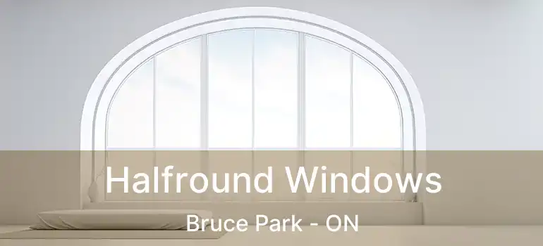  Halfround Windows Bruce Park - ON
