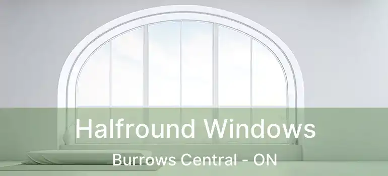  Halfround Windows Burrows Central - ON