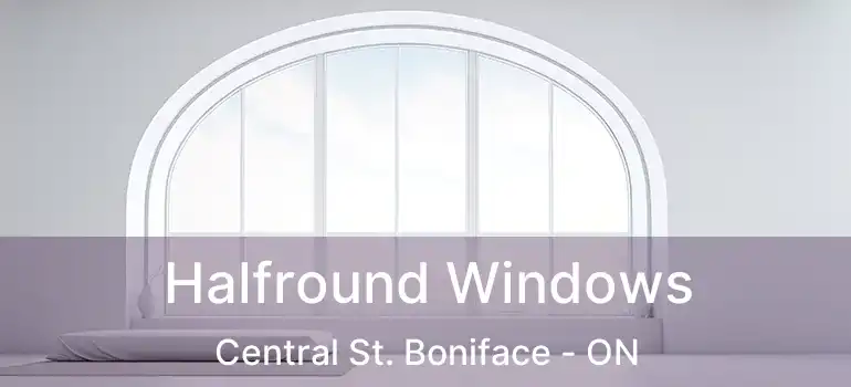  Halfround Windows Central St. Boniface - ON