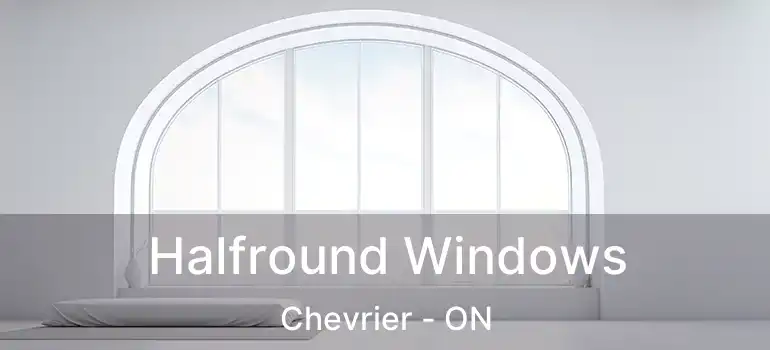  Halfround Windows Chevrier - ON
