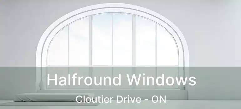  Halfround Windows Cloutier Drive - ON
