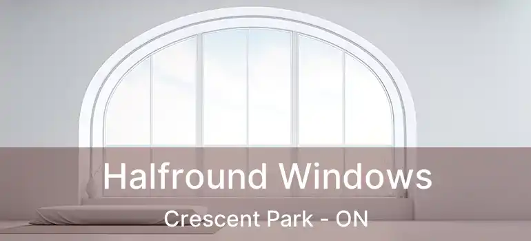  Halfround Windows Crescent Park - ON