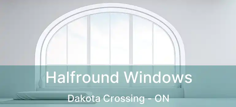  Halfround Windows Dakota Crossing - ON