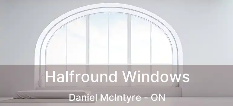  Halfround Windows Daniel McIntyre - ON