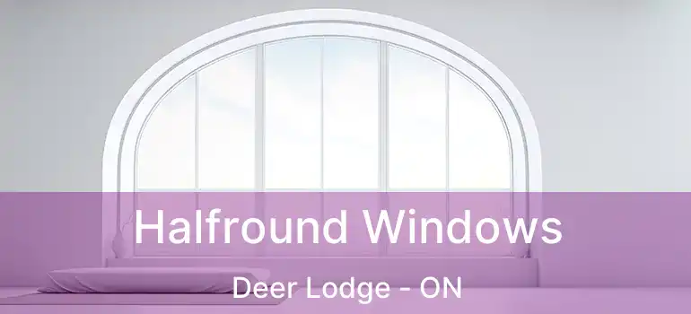  Halfround Windows Deer Lodge - ON