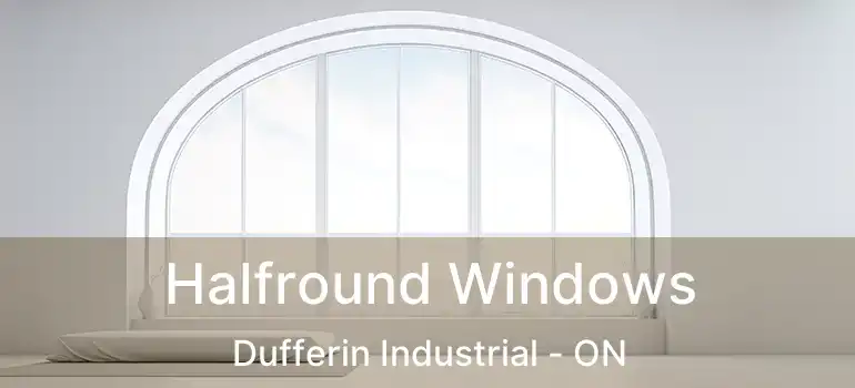  Halfround Windows Dufferin Industrial - ON