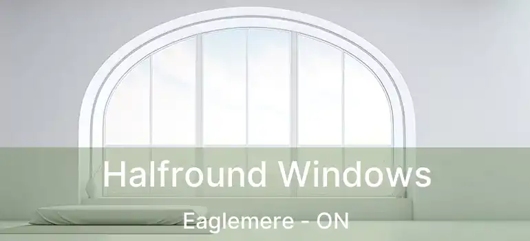  Halfround Windows Eaglemere - ON