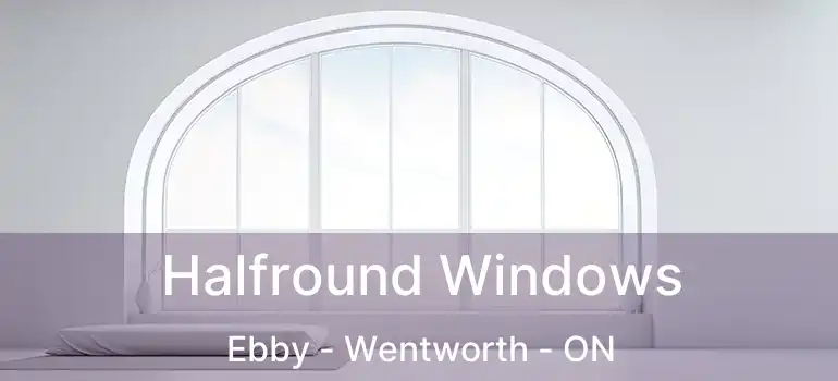  Halfround Windows Ebby - Wentworth - ON