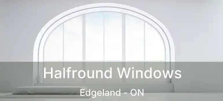  Halfround Windows Edgeland - ON