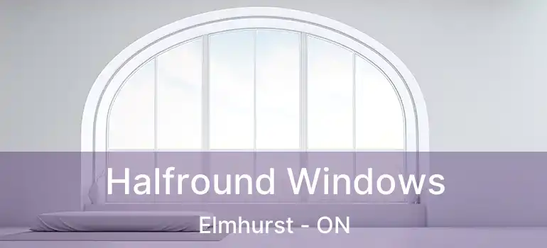  Halfround Windows Elmhurst - ON