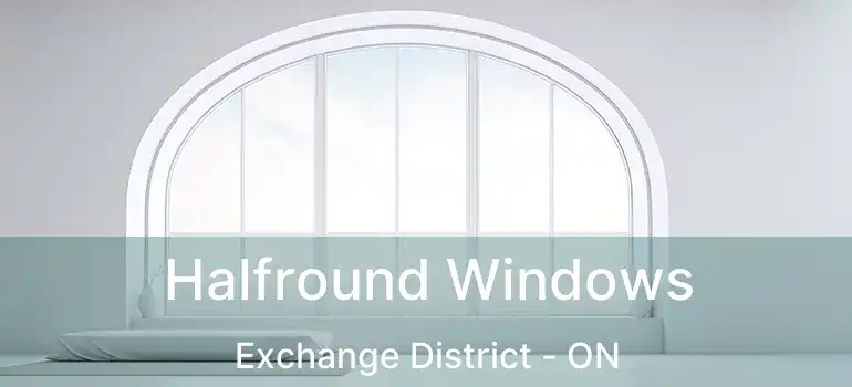  Halfround Windows Exchange District - ON