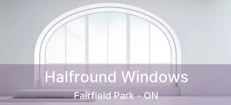  Halfround Windows Fairfield Park - ON