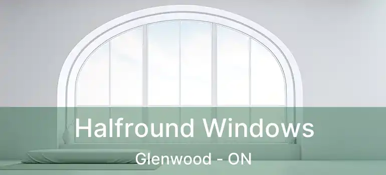  Halfround Windows Glenwood - ON