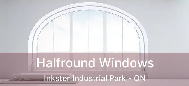  Halfround Windows Inkster Industrial Park - ON