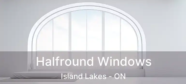  Halfround Windows Island Lakes - ON