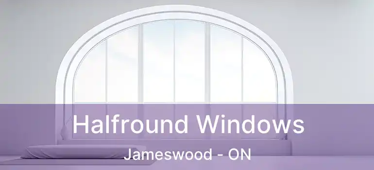  Halfround Windows Jameswood - ON