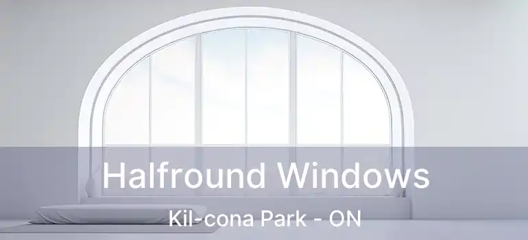  Halfround Windows Kil-cona Park - ON