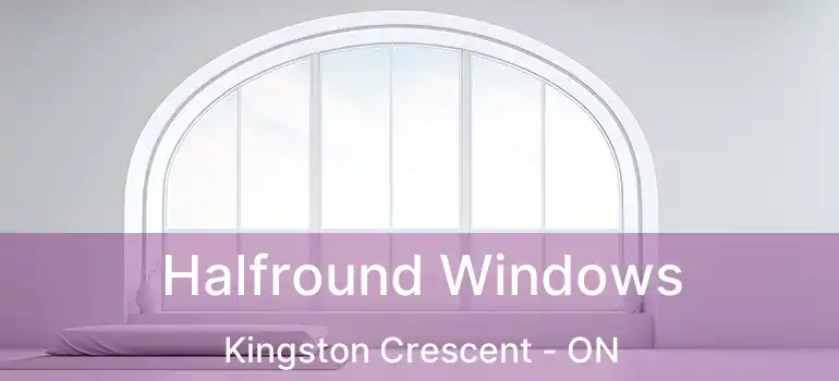  Halfround Windows Kingston Crescent - ON