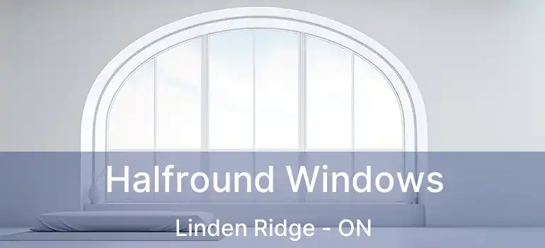  Halfround Windows Linden Ridge - ON
