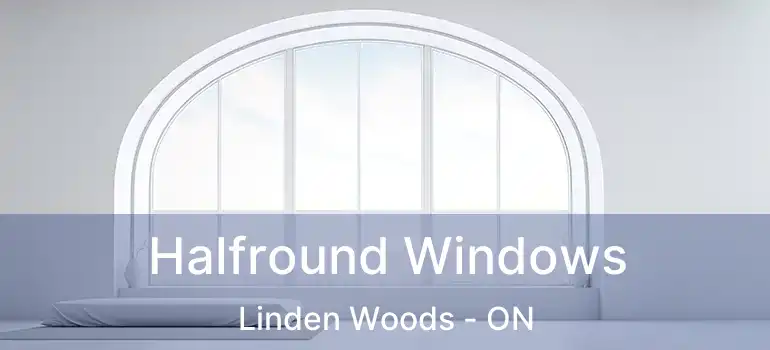  Halfround Windows Linden Woods - ON