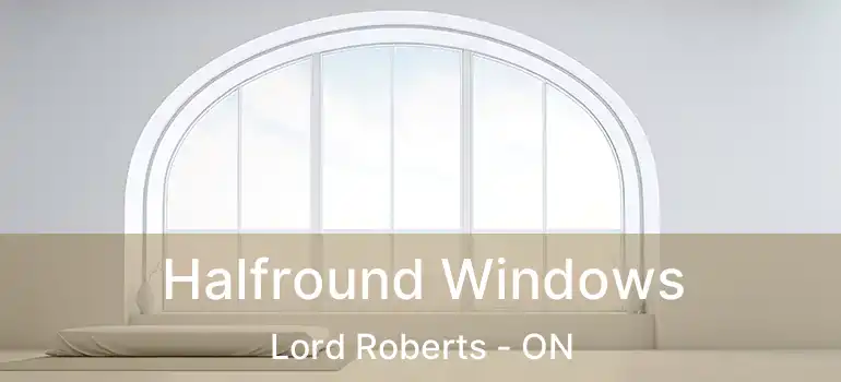  Halfround Windows Lord Roberts - ON