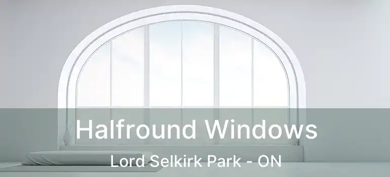  Halfround Windows Lord Selkirk Park - ON