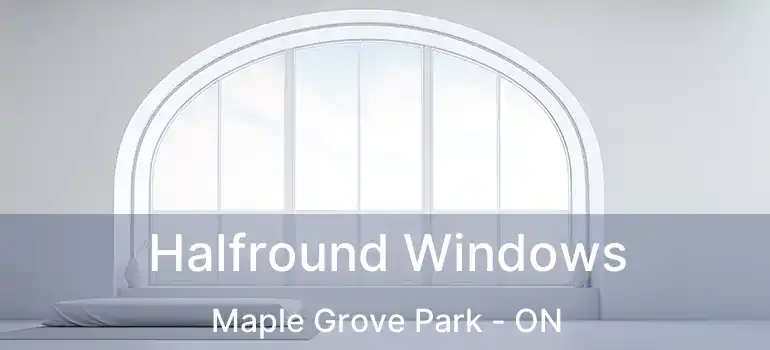  Halfround Windows Maple Grove Park - ON