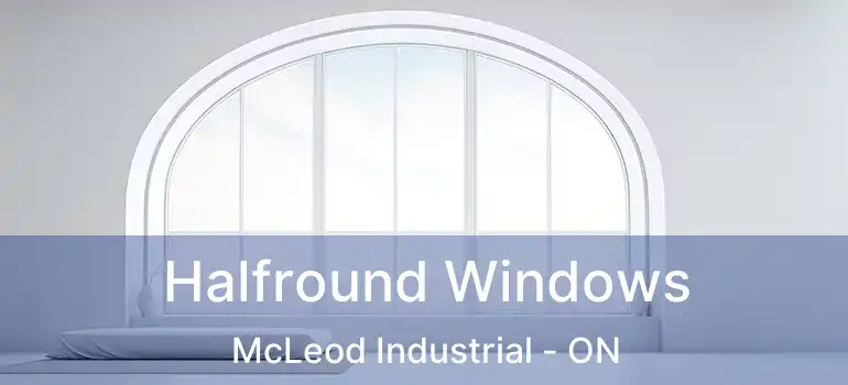  Halfround Windows McLeod Industrial - ON