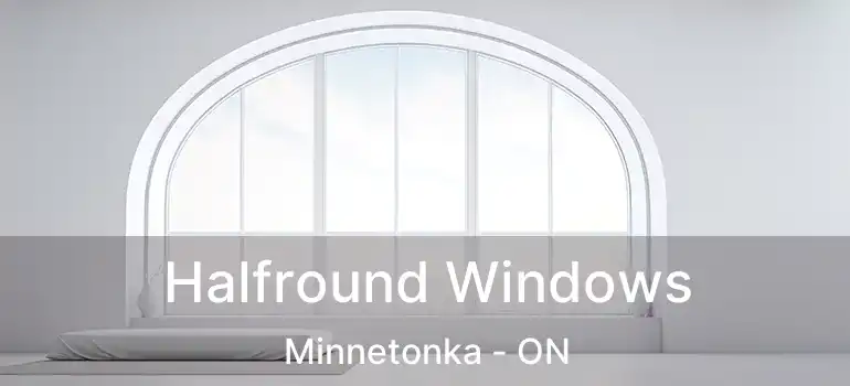  Halfround Windows Minnetonka - ON