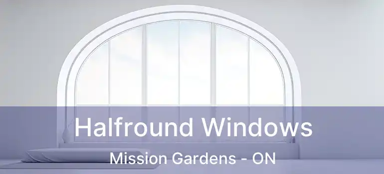  Halfround Windows Mission Gardens - ON