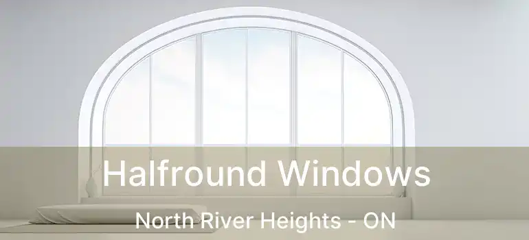  Halfround Windows North River Heights - ON