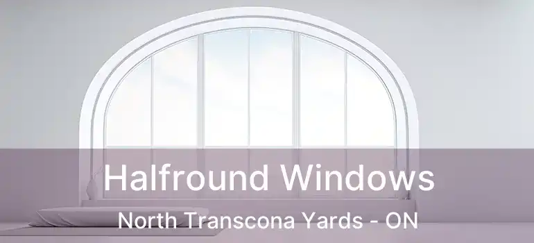  Halfround Windows North Transcona Yards - ON